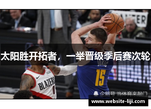 太阳胜开拓者，一举晋级季后赛次轮