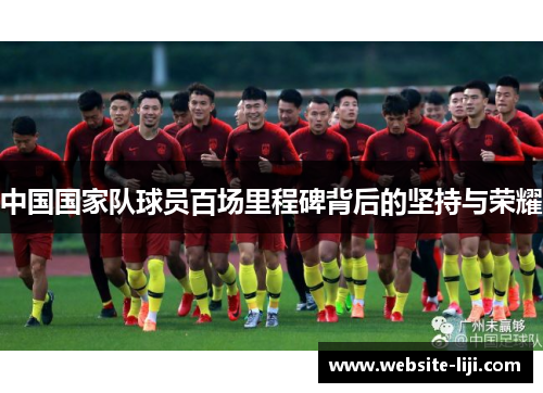 中国国家队球员百场里程碑背后的坚持与荣耀