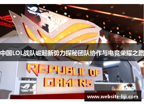 中国LOL战队崛起新势力探秘团队协作与电竞荣耀之路