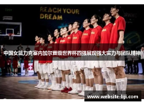 中国女篮力克塞内加尔晋级世界杯四强展现强大实力与团队精神