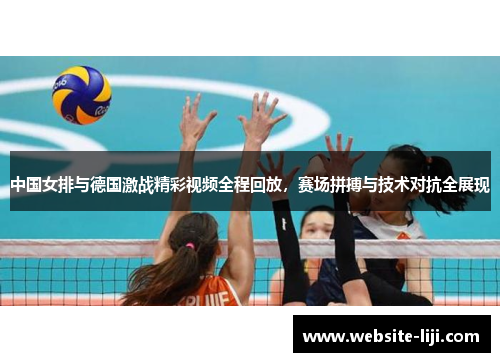 中国女排与德国激战精彩视频全程回放，赛场拼搏与技术对抗全展现